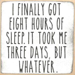 I Finally Got Eight Hours of Sleep. It Took Me Three Day, But Whatever.