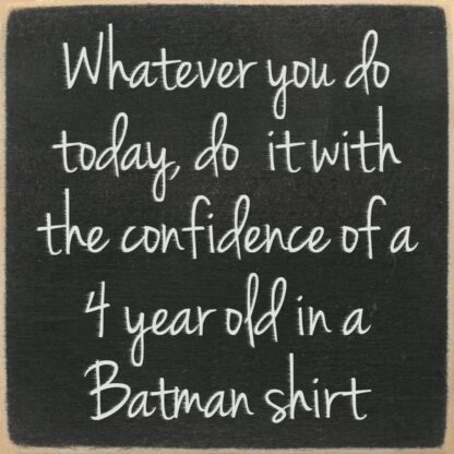 What ever you do today do it with the confidence of a 4 year old in a batman shirt