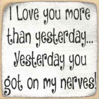 I Love You More Than Yesterday, Yesterday You Got On My Nerves!