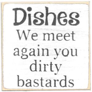 Dishes We Meet Again You Dirty Bastards.