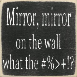 Mirror, Mirror on the Wall What the #%>+!?