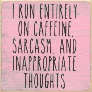 I Run Entirely on Caffeine, Sarcasm, and Inappropriate Thoughts.