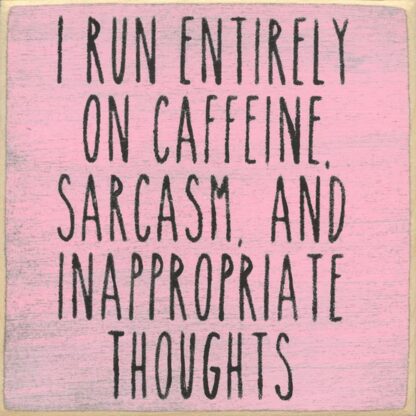 I Run Entirely on Caffeine, Sarcasm, and Inappropriate Thoughts.