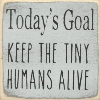 Today's Goal Keep The Tiny Humans Alive.