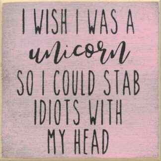 I Wish I Was A Unicorn So I Could Stab Idiots With My Head.