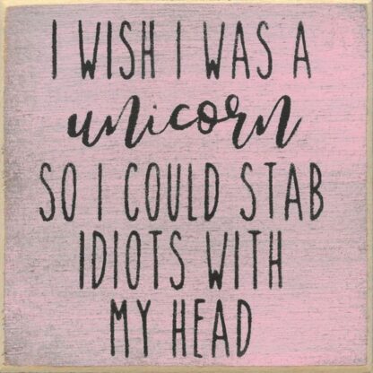 I Wish I Was A Unicorn So I Could Stab Idiots With My Head.