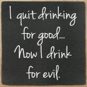 I Quit Drinking For Good... Now I Drink For Evil.