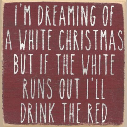 I'm Dreaming of a White Christmas, But if the White Runs out I'll Drink the Red