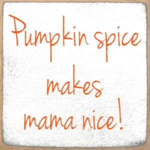 Pumpkin Spice Makes Mama Nice!