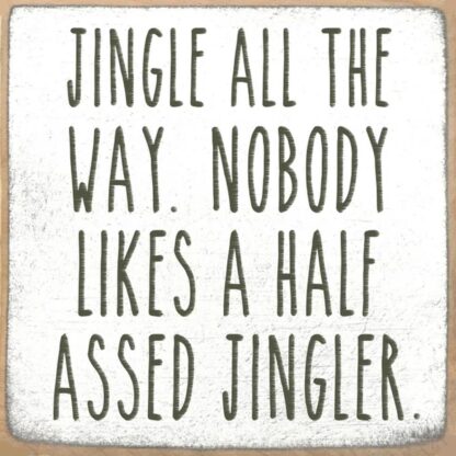 Jingle All The Way. Nobody Likes A Half Assed Jingler.