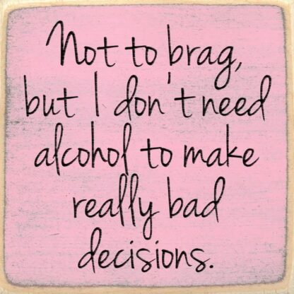 Not to Brag, but I Don't Need Alcohol to Make Really Bad Decisions